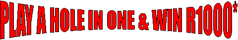 PLAY A HOLE IN ONE & WIN R1000*